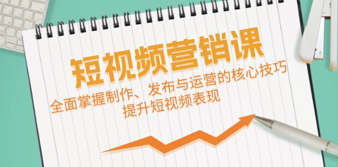 短视频&营销课：全面掌握制作、发布与运营的核心技巧，提升短视频表现狐狸致富吧-狐狸副业网-扶苏副业网狐狸致富吧