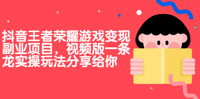 抖音王者荣耀游戏变现副业项目，视频版一条龙实操玩法分享给你狐狸致富吧-狐狸副业网-扶苏副业网狐狸致富吧