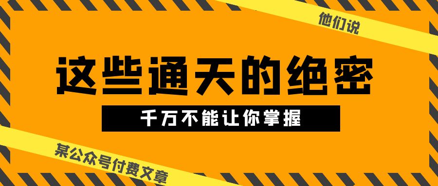 某公众号付费文章《他们说 “ 这些通天的绝密，千万不能让你掌握! ”》狐狸致富吧-狐狸副业网-扶苏副业网狐狸致富吧