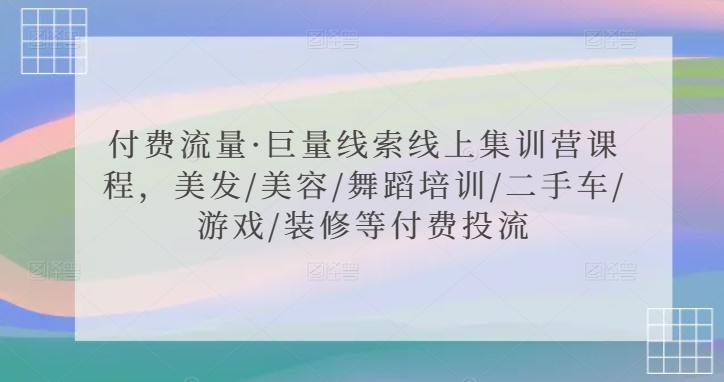 付费流量·巨量线索线上集训营课程，美发/美容/舞蹈培训/二手车/游戏/装修等付费投流狐狸致富吧-狐狸副业网-扶苏副业网狐狸致富吧
