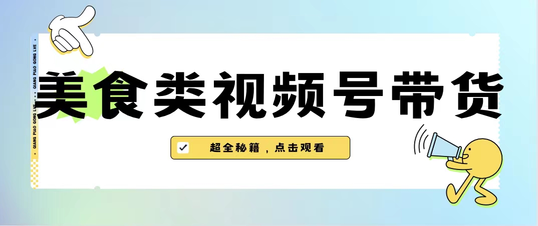 美食类视频号带货【内含去重方法】狐狸致富吧-狐狸副业网-扶苏副业网狐狸致富吧