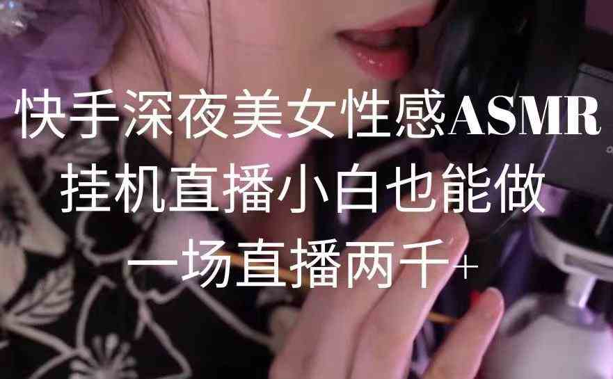 （9243期）快手深夜美女性感ASMR挂机直播，小白也能做，一场直播两千+狐狸致富吧-狐狸副业网-扶苏副业网狐狸致富吧