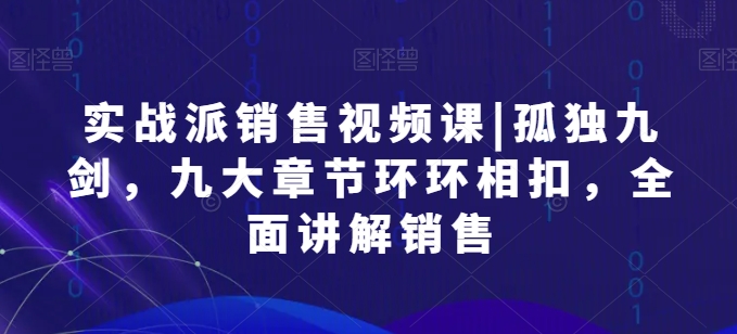 实战派销售视频课|孤独九剑，九大章节环环相扣，全面讲解销售狐狸致富吧-狐狸副业网-扶苏副业网狐狸致富吧