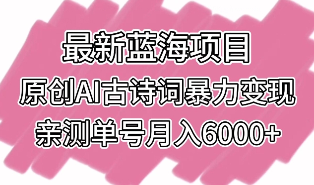 最新蓝海项目，原创AI古诗词暴力变现，亲测单号月入6000+狐狸致富吧-狐狸副业网-扶苏副业网狐狸致富吧