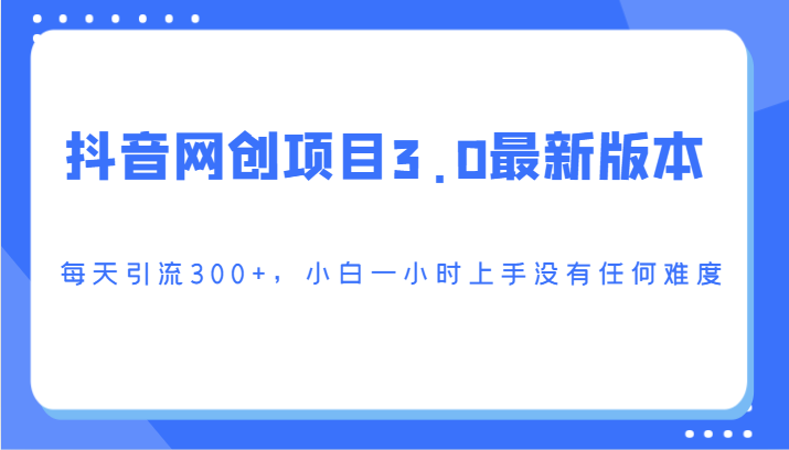抖音网创项目3.0最新版本，每天引流300+，小白一小时上手没有任何难度狐狸致富吧-狐狸副业网-扶苏副业网狐狸致富吧