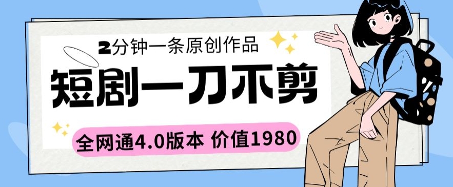 短剧一刀不剪2分钟一条全网通4.0版本价值1980狐狸致富吧-狐狸副业网-扶苏副业网狐狸致富吧