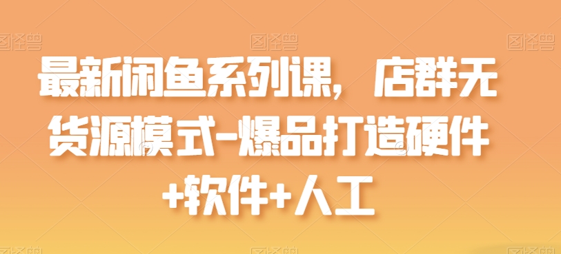 最新闲鱼系列课，店群无货源模式-爆品打造硬件+软件+人工狐狸致富吧-狐狸副业网-扶苏副业网狐狸致富吧