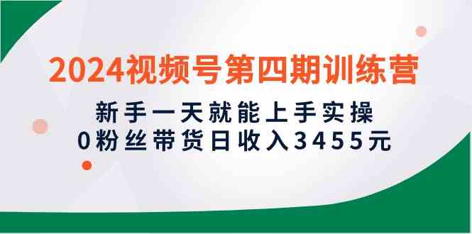 （10157期）2024视频号第四期训练营，新手一天就能上手实操，0粉丝带货日收入3455元狐狸致富吧-狐狸副业网-扶苏副业网狐狸致富吧