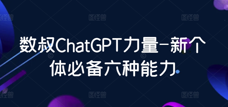 数叔ChatGPT力量-新个体必备六种能力狐狸致富吧-狐狸副业网-扶苏副业网狐狸致富吧