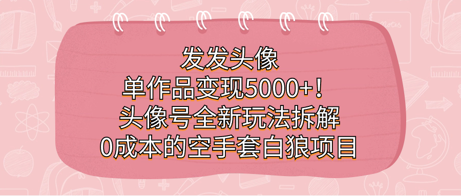 发发头像，单作品变现5000+！头像号全新玩法拆解，0成本的空手套白狼项目狐狸致富吧-狐狸副业网-扶苏副业网狐狸致富吧