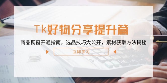 Tk好物分享提升篇：商品橱窗开通指南，选品技巧大公开，素材获取方法揭秘狐狸致富吧-狐狸副业网-扶苏副业网狐狸致富吧