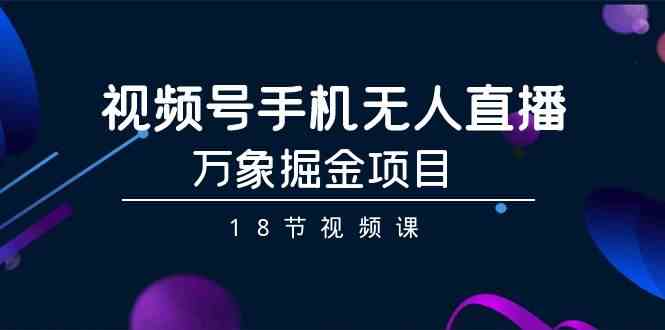 （9170期）视频号手机无人直播-万象掘金项目（18节视频课）狐狸致富吧-狐狸副业网-扶苏副业网狐狸致富吧