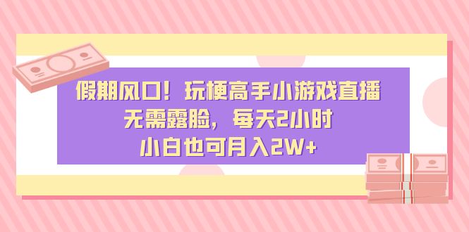 假期风口！玩梗高手小游戏直播，无需露脸，每天2小时，小白也可月入2W+狐狸致富吧-狐狸副业网-扶苏副业网狐狸致富吧
