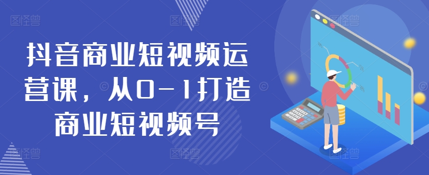 抖音商业短视频运营课，从0-1打造商业短视频号狐狸致富吧-狐狸副业网-扶苏副业网狐狸致富吧