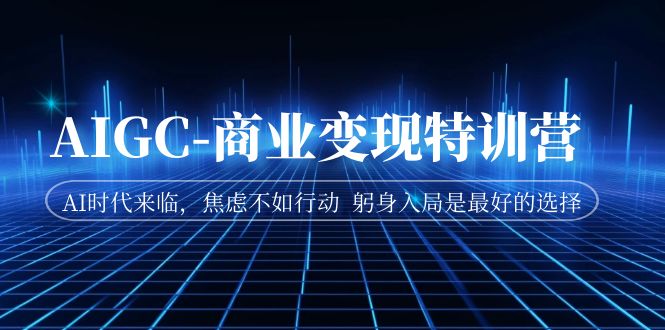 AIGC-商业变现特训营 AI时代来临，焦虑不如行动 躬身入局是最好的选择狐狸致富吧-狐狸副业网-扶苏副业网狐狸致富吧