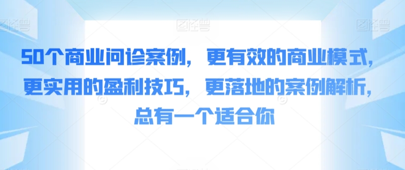 50个商业问诊案例，更有效的商业模式，更实用的盈利技巧，更落地的案例解析，总有一个适合你狐狸致富吧-狐狸副业网-扶苏副业网狐狸致富吧