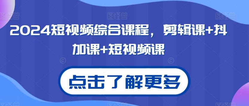 2024短视频综合课程，剪辑课+抖加课+短视频课狐狸致富吧-狐狸副业网-扶苏副业网狐狸致富吧
