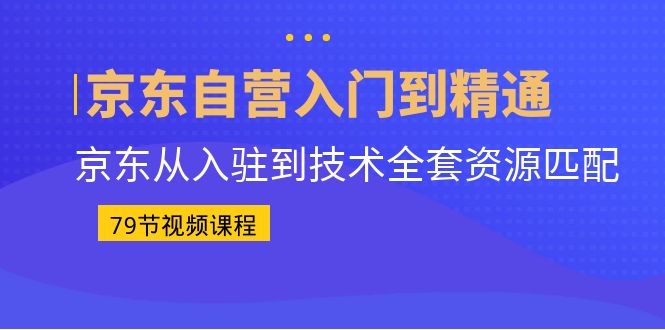 京东自营入门到精通：京东从入驻到技术全套资源匹配（79节课）狐狸致富吧-狐狸副业网-扶苏副业网狐狸致富吧
