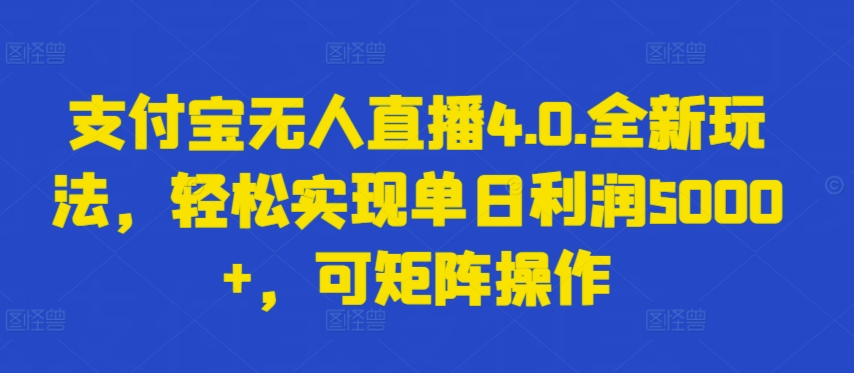 支付宝无人直播4.0.全新玩法，轻松实现单日利润5000+，可矩阵操作狐狸致富吧-狐狸副业网-扶苏副业网狐狸致富吧