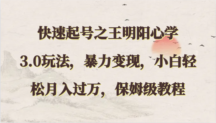 快速起号之王明阳心学3.0玩法，暴力变现，小白轻松月入过万，保姆级教程狐狸致富吧-狐狸副业网-扶苏副业网狐狸致富吧