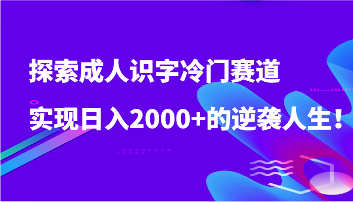 探索成人识字冷门赛道，实现日入2000+的逆袭人生！狐狸致富吧-狐狸副业网-扶苏副业网狐狸致富吧