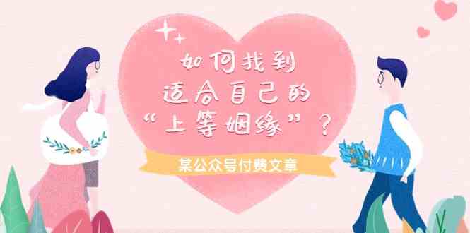 （9902期）某公众号付费文章《如何找到适合自己的“上等姻缘”？》狐狸致富吧-狐狸副业网-扶苏副业网狐狸致富吧