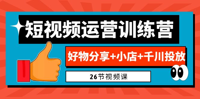 0基础短视频运营训练营：好物分享+小店+千川投放（26节视频课）狐狸致富吧-狐狸副业网-扶苏副业网狐狸致富吧