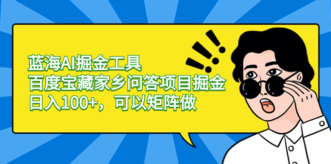 蓝海AI掘金工具百度宝藏家乡问答项目掘金，日入100+，可以矩阵做狐狸致富吧-狐狸副业网-扶苏副业网狐狸致富吧