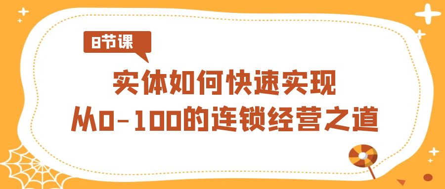实体·如何快速实现从0-100的连锁经营之道（8节视频课）狐狸致富吧-狐狸副业网-扶苏副业网狐狸致富吧