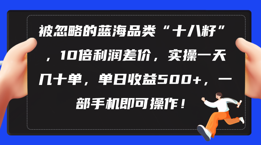 （10696期）被忽略的蓝海品类“十八籽”，10倍利润差价，实操一天几十单 单日收益500+狐狸致富吧-狐狸副业网-扶苏副业网狐狸致富吧