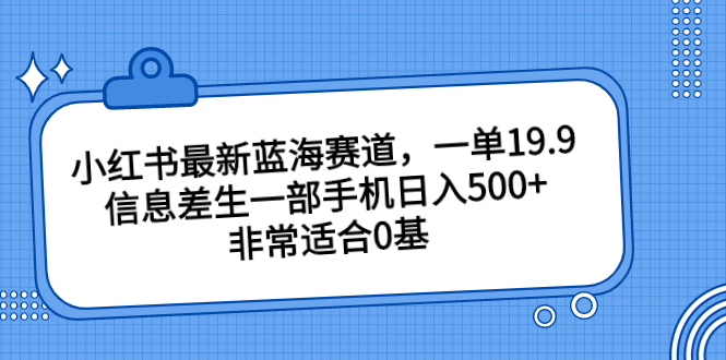 小红书最新蓝海赛道，一单19.9，信息差生一部手机日入500+，非常适合0基狐狸致富吧-狐狸副业网-扶苏副业网狐狸致富吧