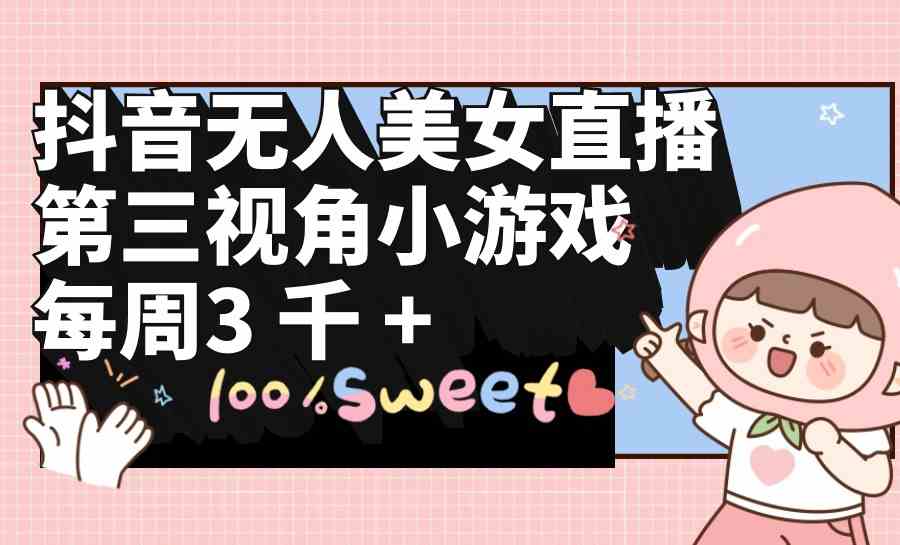 （9796期）抖音无人美女直播，第三视角小游戏，每周收益3000+狐狸致富吧-狐狸副业网-扶苏副业网狐狸致富吧