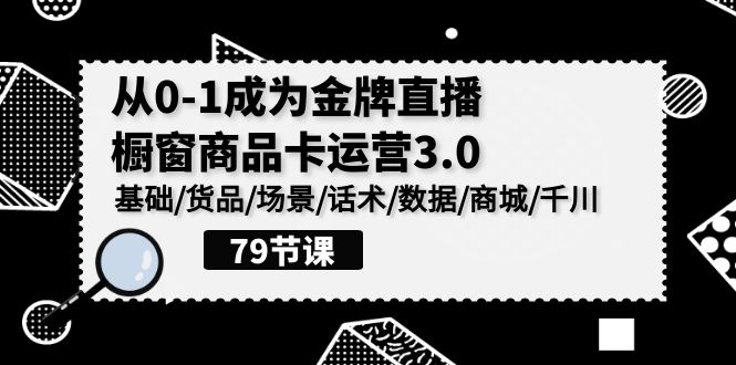 0-1成为金牌直播橱窗商品卡运营3.0，基础/货品/场景/话术/数据/商城/千川狐狸致富吧-狐狸副业网-扶苏副业网狐狸致富吧