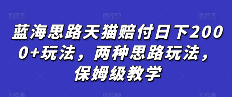 蓝海思路天猫赔付日下2000+玩法，两种思路玩法，保姆级教学【仅揭秘】狐狸致富吧-狐狸副业网-扶苏副业网狐狸致富吧