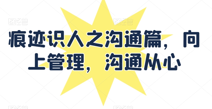 痕迹识人之沟通篇，向上管理，沟通从心狐狸致富吧-狐狸副业网-扶苏副业网狐狸致富吧