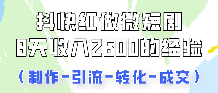 抖快做微短剧，8天收入2600+的实操经验，从前端设置到后期转化手把手教！狐狸致富吧-狐狸副业网-扶苏副业网狐狸致富吧