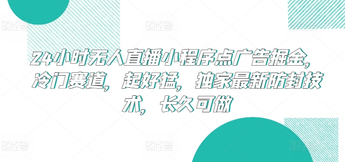 24小时无人直播小程序点广告掘金，冷门赛道，起好猛，独家最新防封技术，长久可做狐狸致富吧-狐狸副业网-扶苏副业网狐狸致富吧