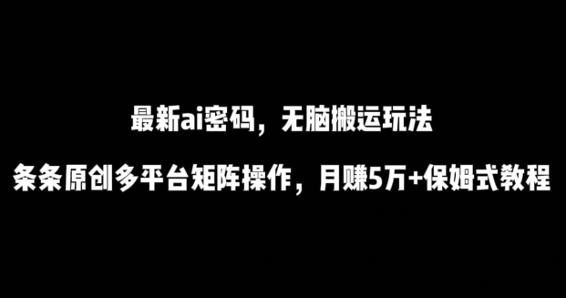 最新ai流量密码，傻瓜式搬运玩法，条条原创，多平台矩阵操作，月赚5万+保姆式教程狐狸致富吧-狐狸副业网-扶苏副业网狐狸致富吧