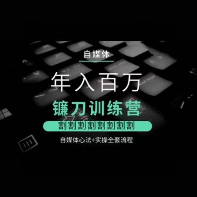 自媒体年入百万镰刀训练营，割割割割割割割割，自媒体心法+实操全套流程狐狸致富吧-狐狸副业网-扶苏副业网狐狸致富吧