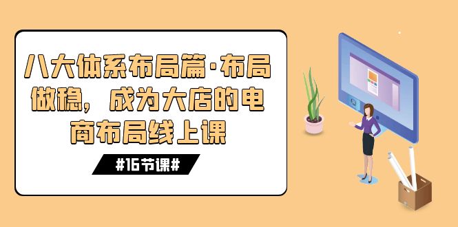 八大体系布局篇·布局做稳，成为大店的电商布局线上课（16节课）狐狸致富吧-狐狸副业网-扶苏副业网狐狸致富吧