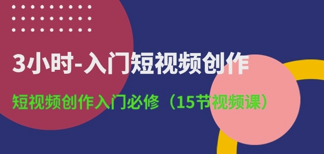 3小时-入门短视频创作：短视频创作入门必修(15节视频课)狐狸致富吧-狐狸副业网-扶苏副业网狐狸致富吧