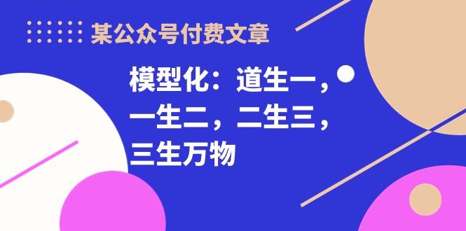某公众号付费文章《模型化：道生一，一生二，二生三，三生万物！》狐狸致富吧-狐狸副业网-扶苏副业网狐狸致富吧