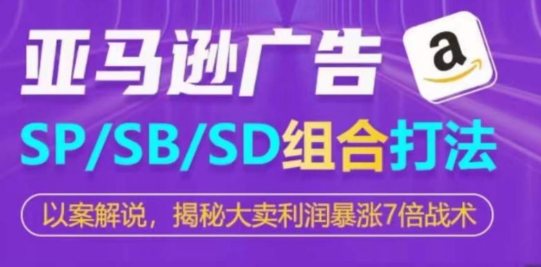 亚马逊SP/SB/SD广告组合打法，揭秘大卖利润暴涨7倍战术狐狸致富吧-狐狸副业网-扶苏副业网狐狸致富吧