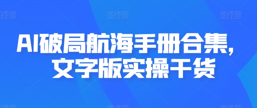 AI破局航海手册合集，文字版实操干货狐狸致富吧-狐狸副业网-扶苏副业网狐狸致富吧
