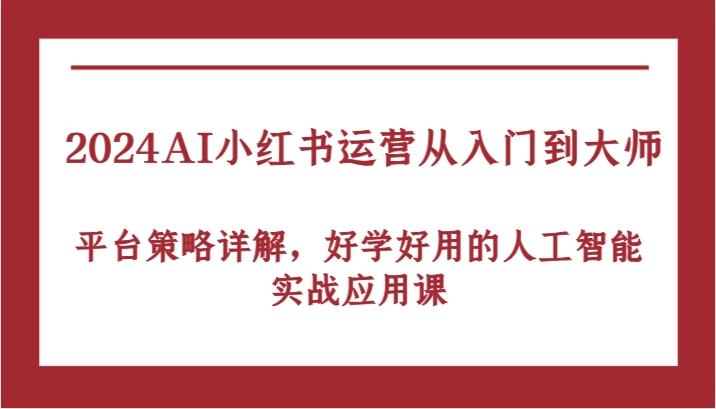 2024AI小红书运营从入门到大师，平台策略详解，好学好用的人工智能实战应用课狐狸致富吧-狐狸副业网-扶苏副业网狐狸致富吧