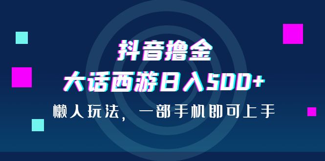 抖音撸金，大话西游日入500+，懒人玩法，一部手机即可上手狐狸致富吧-狐狸副业网-扶苏副业网狐狸致富吧