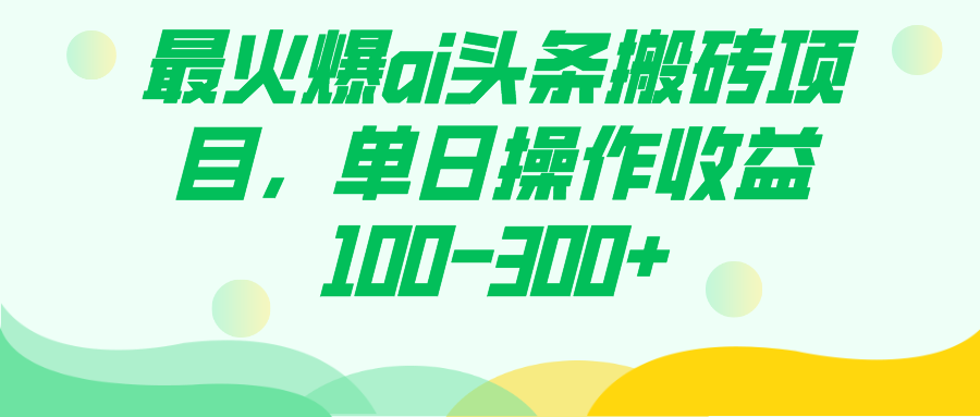 最火爆ai头条搬砖项目，单日操作收益100-300+狐狸致富吧-狐狸副业网-扶苏副业网狐狸致富吧