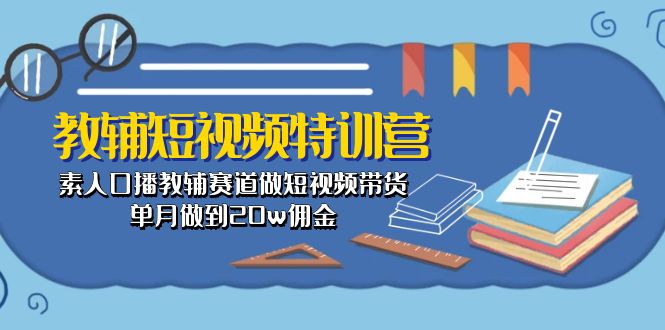 （10801期）教辅-短视频特训营： 素人口播教辅赛道做短视频带货，单月做到20w佣金狐狸致富吧-狐狸副业网-扶苏副业网狐狸致富吧