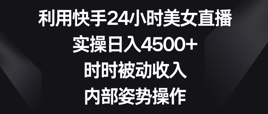 利用快手24小时美女直播，实操日入4500+，时时被动收入，内部姿势操作狐狸致富吧-狐狸副业网-扶苏副业网狐狸致富吧