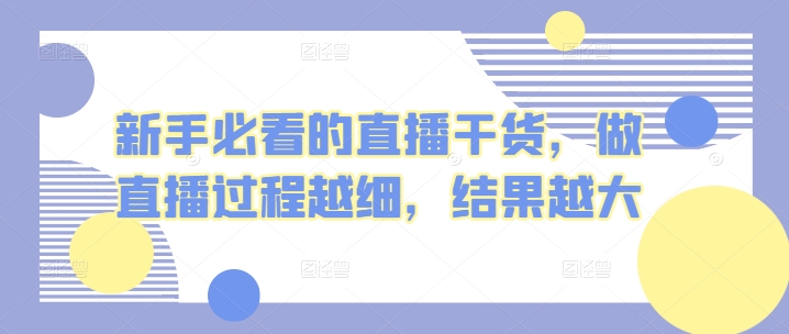 新手必看的直播干货，做直播过程越细，结果越大狐狸致富吧-狐狸副业网-扶苏副业网狐狸致富吧